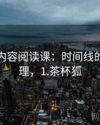 茶杯狐内容阅读课：时间线的逻辑梳理，1.茶杯狐
