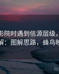 读蜂鸟影院时遇到信源层级，该怎么理解：图解思路，蜂鸟映院