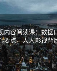 人人影视内容阅读课：数据口径的核心要点，人人影视背后