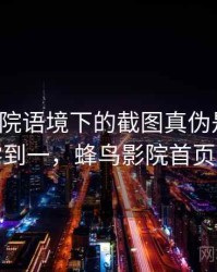 蜂鸟影院语境下的截图真伪是什么：从零到一，蜂鸟影院首页界面