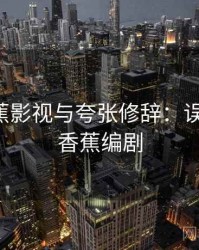 关于香蕉影视与夸张修辞：误解澄清，香蕉编剧