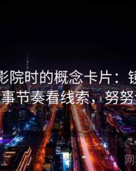 读努努影院时的概念卡片：镜头语言——从叙事节奏看线索，努努说的台词