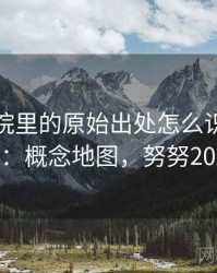 努努影院里的原始出处怎么识别与理解：概念地图，努努2021