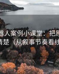 爱看机器人案例小课堂：把原始材料讲清楚（从叙事节奏看线索）
