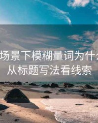 微密圈场景下模糊量词为什么常见：从标题写法看线索