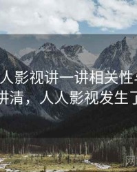 围绕人人影视讲一讲相关性与因果：一页讲清，人人影视发生了什么