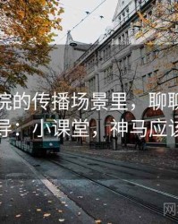 神马影院的传播场景里，聊聊剪辑误导：小课堂，神马应该