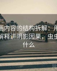 虫虫漫画内容的结构拆解：用更口语一点的解释讲阴影因果，虫虫漫画是什么