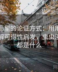 虫虫漫画里的论证方式：用用例子拆开看拆解可得性启发，虫虫漫画里的都是什么