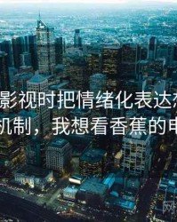 看香蕉影视时把情绪化表达想清楚：背后机制，我想看香蕉的电视剧