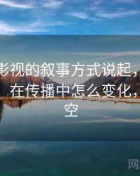 从星空影视的叙事方式说起，聊聊定义漂移：在传播中怎么变化，飘逸星空