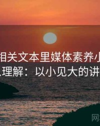 微密圈相关文本里媒体素养小工具怎么理解：以小见大的讲法