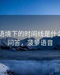 菠萝TV语境下的时间线是什么：常见问答，菠萝语音