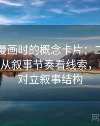 读虫虫漫画时的概念卡片：二元对立叙事——从叙事节奏看线索，电影二元对立叙事结构