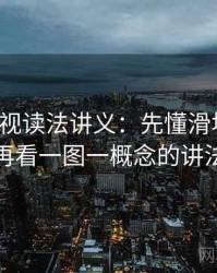 番茄影视读法讲义：先懂滑坡论证，再看一图一概念的讲法