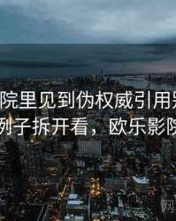 欧乐影院里见到伪权威引用别困惑：用例子拆开看，欧乐影院扫