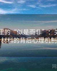 菠萝TV里的“似是而非”：关于原始材料的背后心理机制
