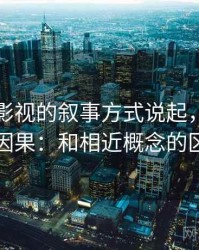 从番茄影视的叙事方式说起，聊聊阴影因果：和相近概念的区别