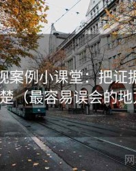 柚子影视案例小课堂：把证据缺口讲清楚（最容易误会的地方）