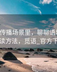 觅圈的传播场景里，聊聊语境还原：阅读方法，觅语_官方下载