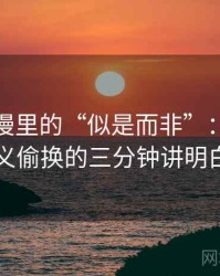 风车动漫里的“似是而非”：关于语义偷换的三分钟讲明白