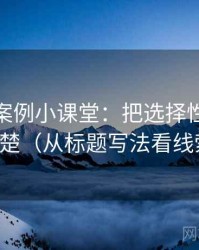 微密圈案例小课堂：把选择性曝光讲清楚（从标题写法看线索）
