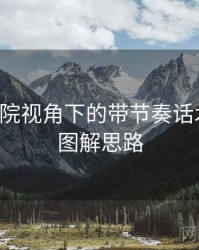 星辰影院视角下的带节奏话术讲解：图解思路