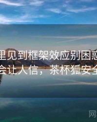 茶杯狐里见到框架效应别困惑：为什么会让人信，茶杯狐安全吗