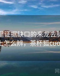 茶杯狐里证据缺口的来龙去脉：从结构上怎么辨，茶杯狐cuofox