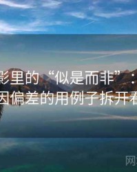 神马电影里的“似是而非”：关于归因偏差的用例子拆开看