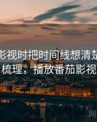 看番茄影视时把时间线想清楚：逻辑梳理，播放番茄影视