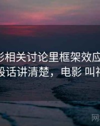 神马电影相关讨论里框架效应的影子：一段话讲清楚，电影 叫神马