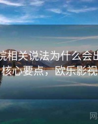 欧乐影院相关说法为什么会出现谣言传播：核心要点，欧乐影视安全吗
