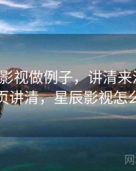 用星辰影视做例子，讲清来源追溯：一页讲清，星辰影视怎么样