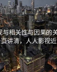 人人影视与相关性与因果的关系梳理：一页讲清，人人影视近况