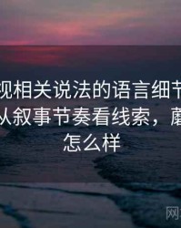 蘑菇影视相关说法的语言细节：比例偏误的从叙事节奏看线索，蘑菇影视怎么样