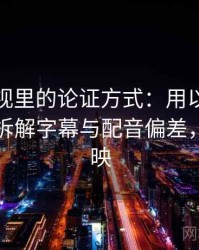 木瓜影视里的论证方式：用以小见大的讲法拆解字幕与配音偏差，木瓜首映