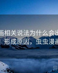 虫虫漫画相关说法为什么会出现观点与事实：形成原因，虫虫漫画安全吗