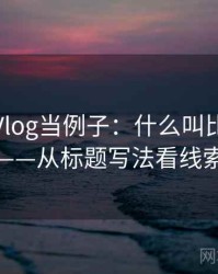 拿糖心Vlog当例子：什么叫比例偏误——从标题写法看线索