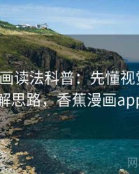 香蕉漫画读法科普：先懂视觉误导，再看图解思路，香蕉漫画app怎么样