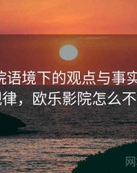 欧乐影院语境下的观点与事实是什么：传播规律，欧乐影院怎么不能看了