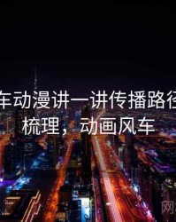 围绕风车动漫讲一讲传播路径：逻辑梳理，动画风车