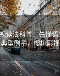 樱桃影视读法科普：先懂语义偷换，再看典型例子，樱桃影视制作