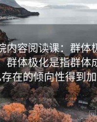 天天影院内容阅读课：群体极化的误解澄清，群体极化是指群体成员中原已存在的倾向性得到加强