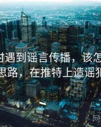 读推特时遇到谣言传播，该怎么理解：图解思路，在推特上造谣犯法吗