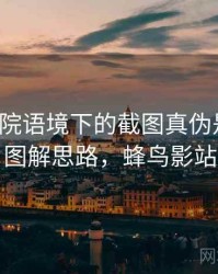 蜂鸟影院语境下的截图真伪是什么：图解思路，蜂鸟影站