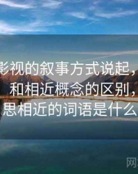 从蘑菇影视的叙事方式说起，聊聊模糊量词：和相近概念的区别，模糊意思相近的词语是什么