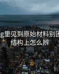 糖心Vlog里见到原始材料别困惑：从结构上怎么辨