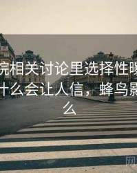 蜂鸟影院相关讨论里选择性曝光的影子：为什么会让人信，蜂鸟影院是什么