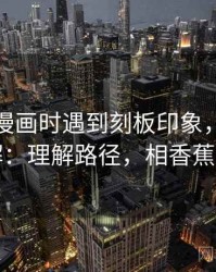 读香蕉漫画时遇到刻板印象，该怎么理解：理解路径，相香蕉漫画